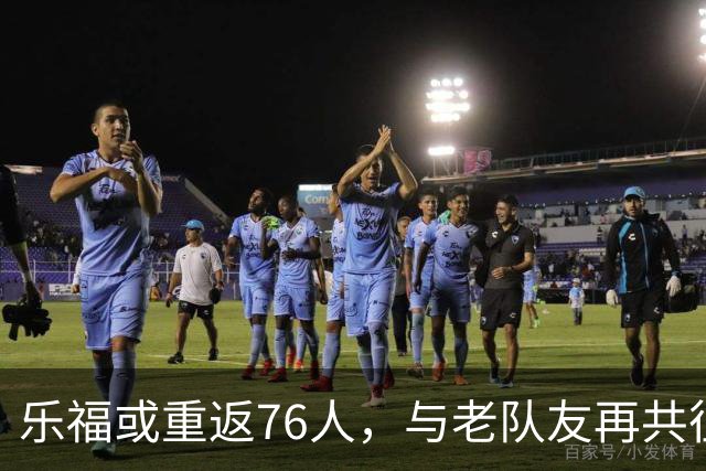 乐福或重返76人，与老队友再共征战？