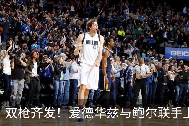 双枪齐发！爱德华兹与鲍尔联手上半场狂砍30分7助