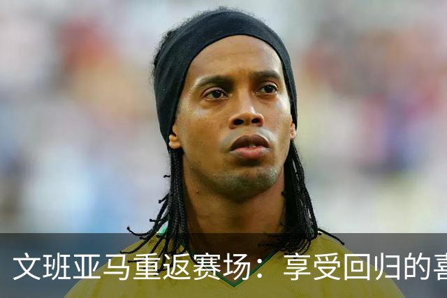 文班亚马重返赛场：享受回归的喜悦，已充分休整